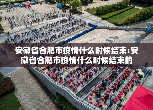 安徽省合肥市疫情什么时候结束:安徽省合肥市疫情什么时候结束的