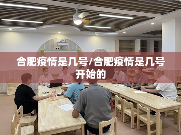 合肥疫情是几号/合肥疫情是几号开始的