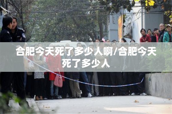 合肥今天死了多少人啊/合肥今天死了多少人