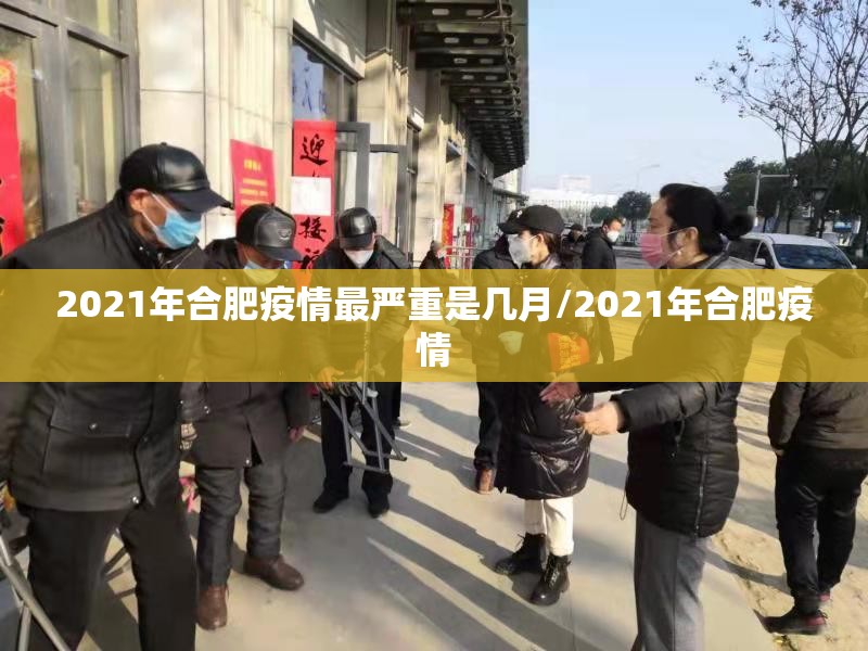 2021年合肥疫情最严重是几月/2021年合肥疫情
