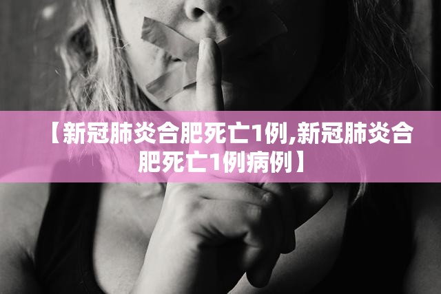 【新冠肺炎合肥死亡1例,新冠肺炎合肥死亡1例病例】