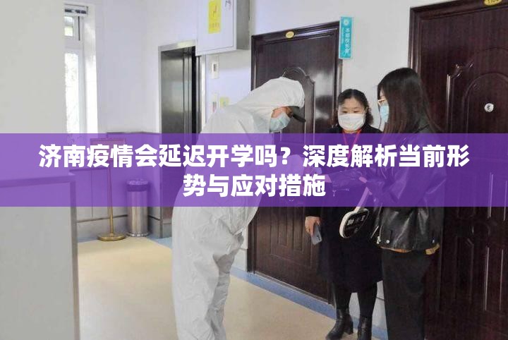 济南疫情会延迟开学吗？深度解析当前形势与应对措施