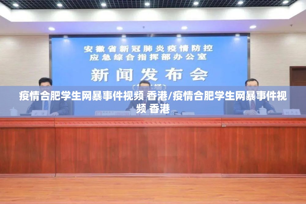 疫情合肥学生网暴事件视频 香港/疫情合肥学生网暴事件视频 香港
