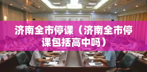 济南全市停课（济南全市停课包括高中吗）
