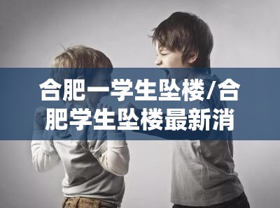 合肥一学生坠楼/合肥学生坠楼最新消息