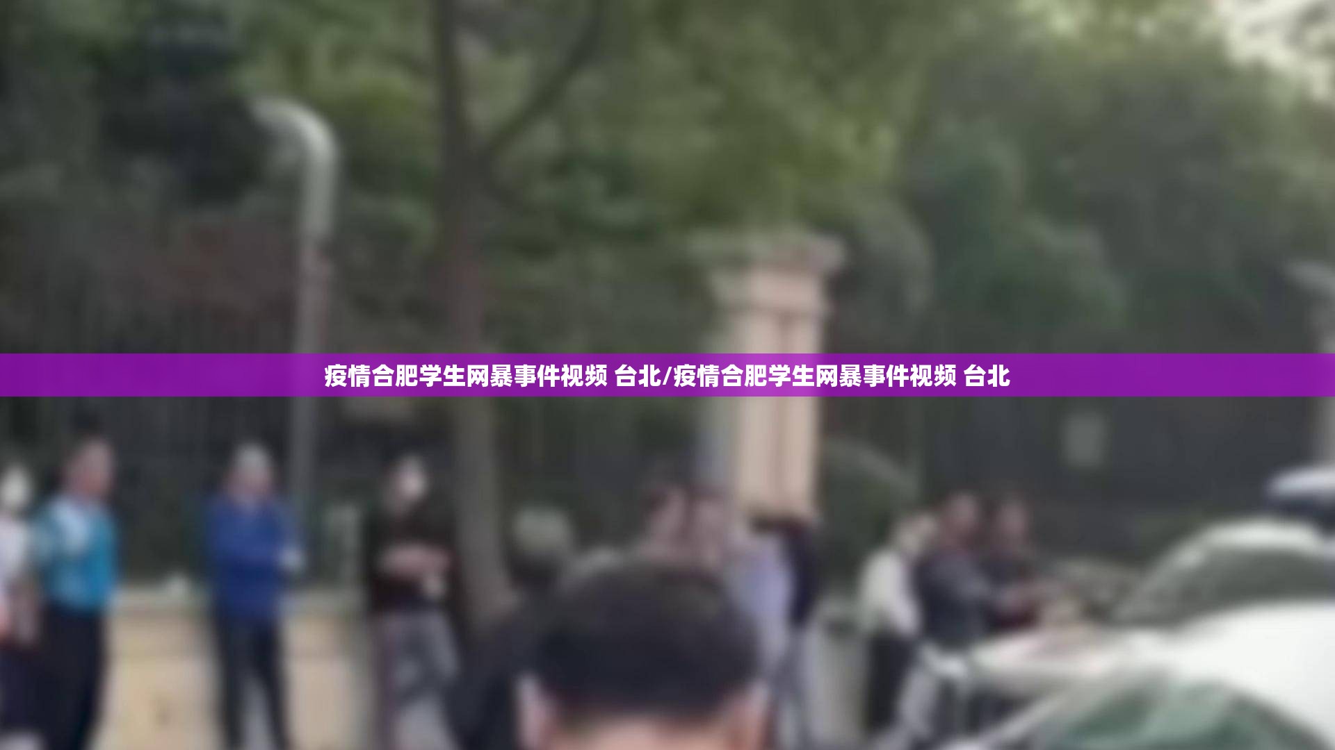 疫情合肥学生网暴事件视频 台北/疫情合肥学生网暴事件视频 台北