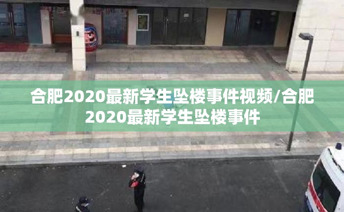 合肥2020最新学生坠楼事件视频/合肥2020最新学生坠楼事件
