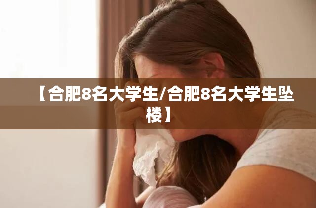 【合肥8名大学生/合肥8名大学生坠楼】