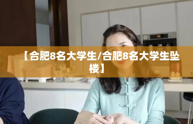 【合肥8名大学生/合肥8名大学生坠楼】