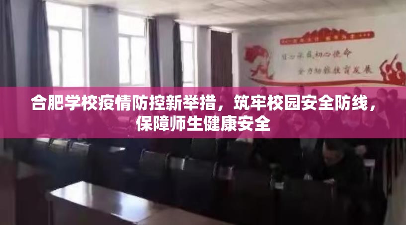 合肥学校疫情防控新举措，筑牢校园安全防线，保障师生健康安全