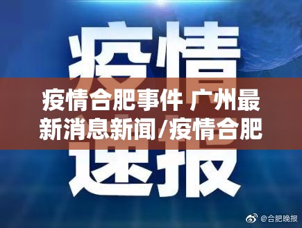 疫情合肥事件 广州最新消息新闻/疫情合肥事件 广州最新消息