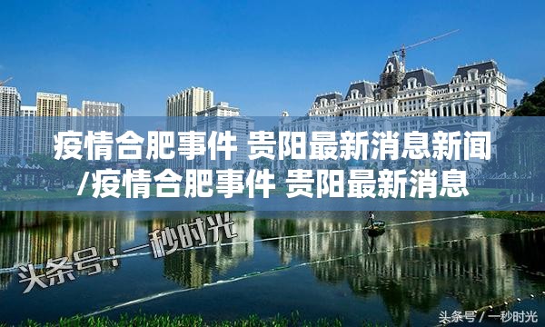疫情合肥事件 贵阳最新消息新闻/疫情合肥事件 贵阳最新消息