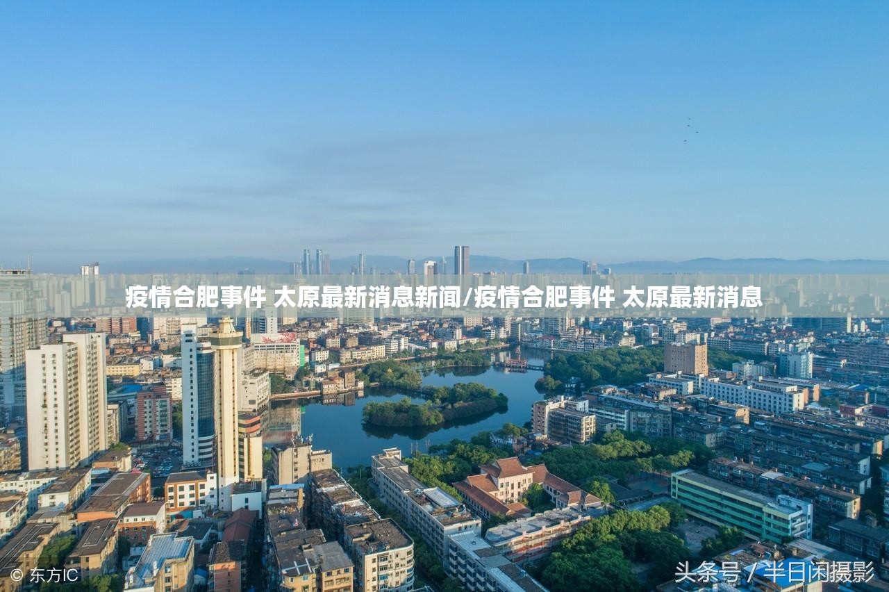 疫情合肥事件 太原最新消息新闻/疫情合肥事件 太原最新消息