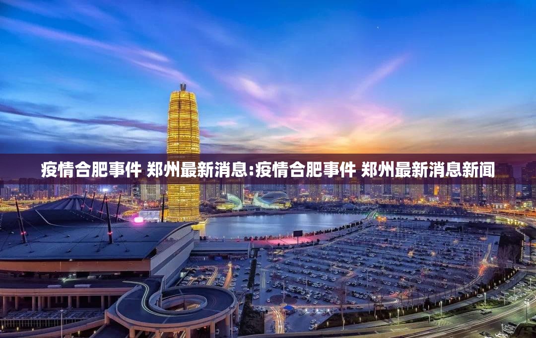 疫情合肥事件 郑州最新消息:疫情合肥事件 郑州最新消息新闻
