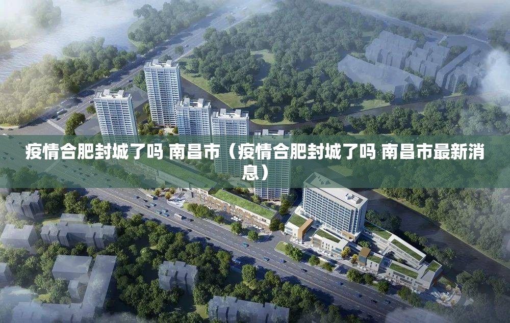 疫情合肥封城了吗 南昌市（疫情合肥封城了吗 南昌市最新消息）