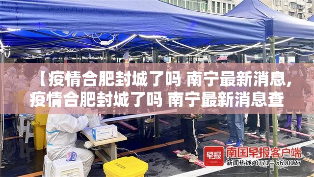 【疫情合肥封城了吗 南宁最新消息,疫情合肥封城了吗 南宁最新消息查询】