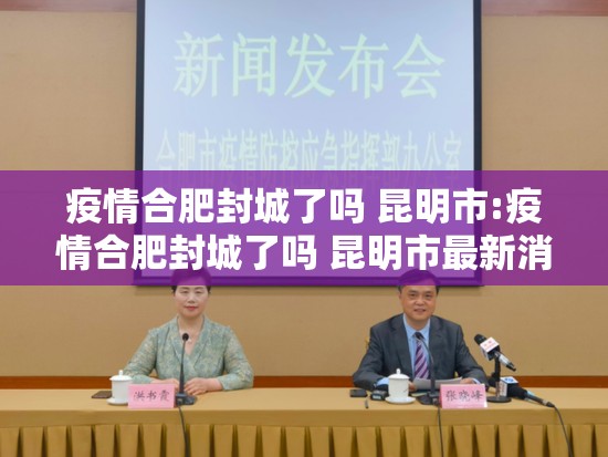 疫情合肥封城了吗 昆明市:疫情合肥封城了吗 昆明市最新消息