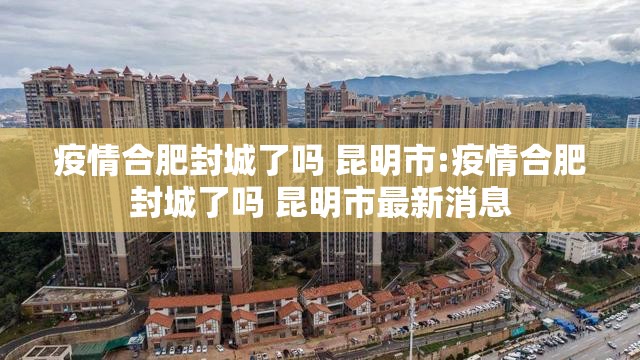疫情合肥封城了吗 昆明市:疫情合肥封城了吗 昆明市最新消息