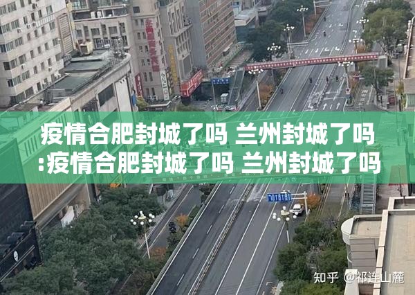 疫情合肥封城了吗 兰州封城了吗:疫情合肥封城了吗 兰州封城了吗今天