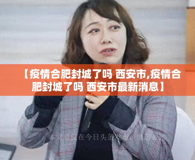 【疫情合肥封城了吗 西安市,疫情合肥封城了吗 西安市最新消息】
