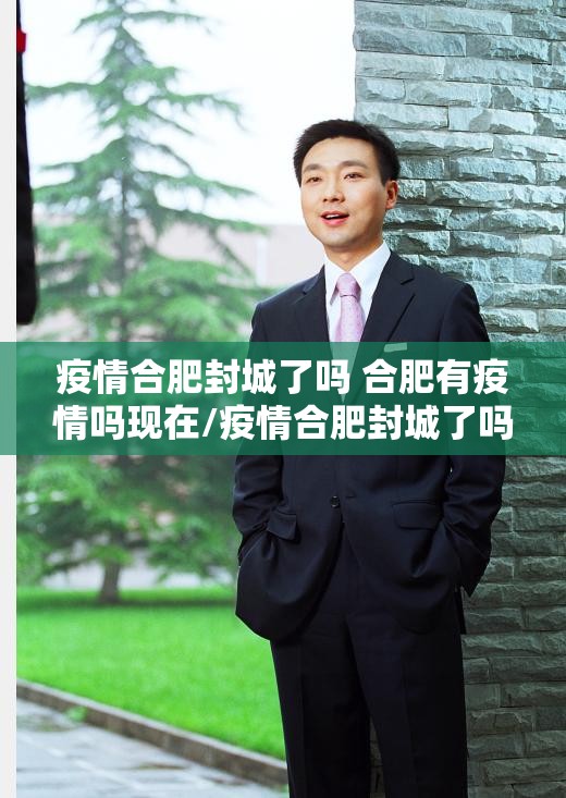 疫情合肥封城了吗 合肥有疫情吗现在/疫情合肥封城了吗 合肥有疫情吗