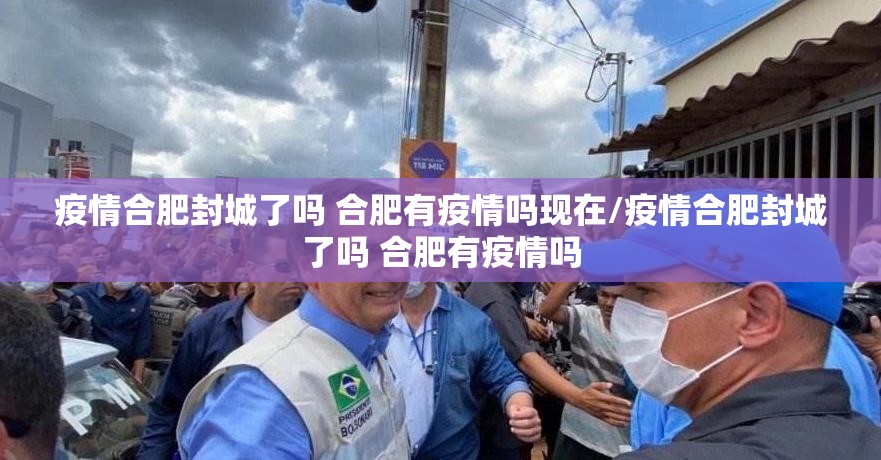疫情合肥封城了吗 合肥有疫情吗现在/疫情合肥封城了吗 合肥有疫情吗