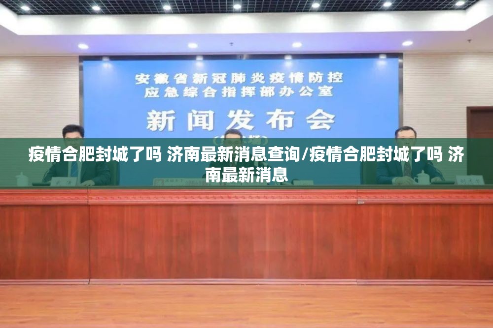 疫情合肥封城了吗 济南最新消息查询/疫情合肥封城了吗 济南最新消息