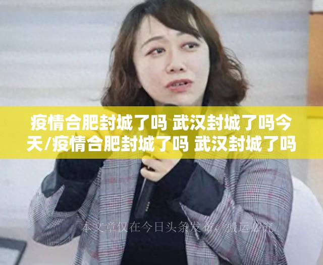 疫情合肥封城了吗 武汉封城了吗今天/疫情合肥封城了吗 武汉封城了吗