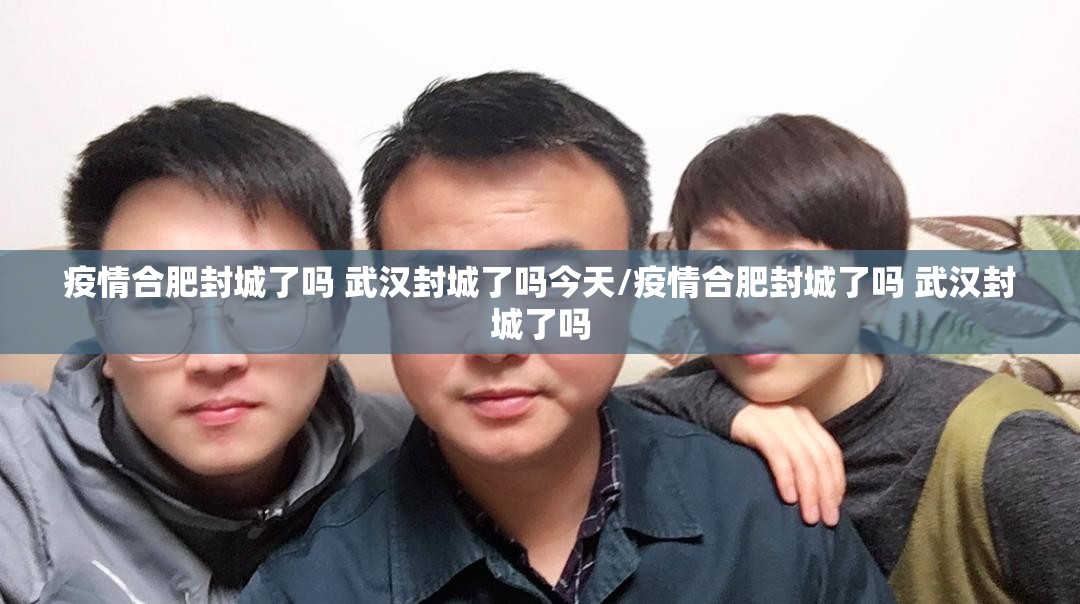 疫情合肥封城了吗 武汉封城了吗今天/疫情合肥封城了吗 武汉封城了吗
