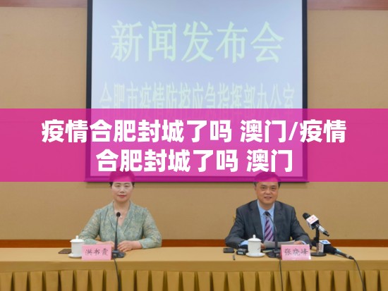疫情合肥封城了吗 澳门/疫情合肥封城了吗 澳门