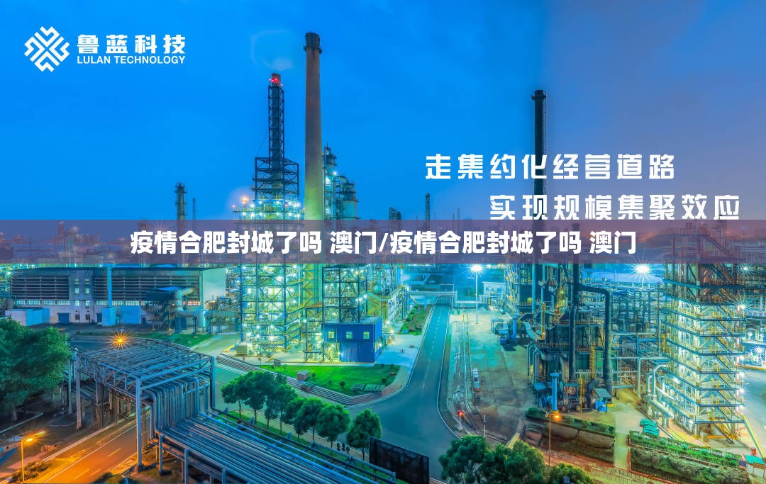 疫情合肥封城了吗 澳门/疫情合肥封城了吗 澳门