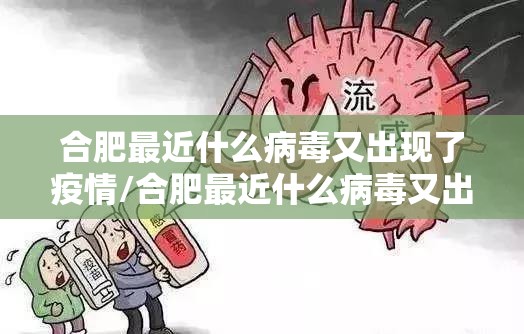合肥最近什么病毒又出现了疫情/合肥最近什么病毒又出现了