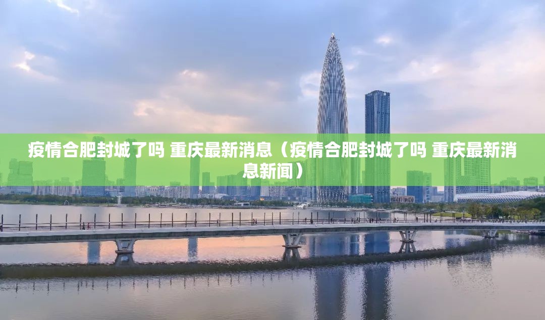 疫情合肥封城了吗 重庆最新消息（疫情合肥封城了吗 重庆最新消息新闻）