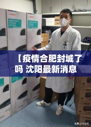 【疫情合肥封城了吗 沈阳最新消息,疫情合肥封城了吗 沈阳最新消息查询】
