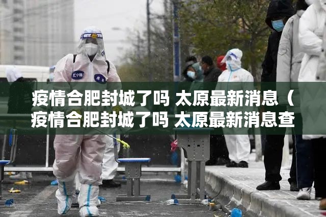疫情合肥封城了吗 太原最新消息（疫情合肥封城了吗 太原最新消息查询）
