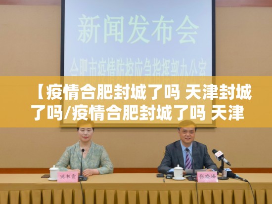 【疫情合肥封城了吗 天津封城了吗/疫情合肥封城了吗 天津封城了吗现在】