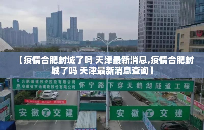 【疫情合肥封城了吗 天津最新消息,疫情合肥封城了吗 天津最新消息查询】