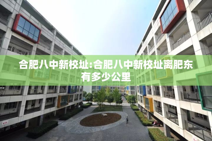 合肥八中新校址:合肥八中新校址离肥东有多少公里