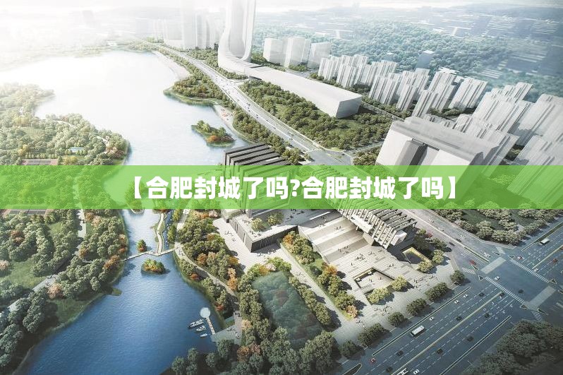 【合肥封城了吗?合肥封城了吗】
