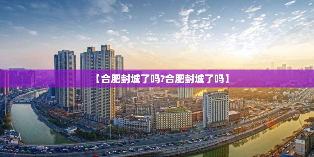 【合肥封城了吗?合肥封城了吗】