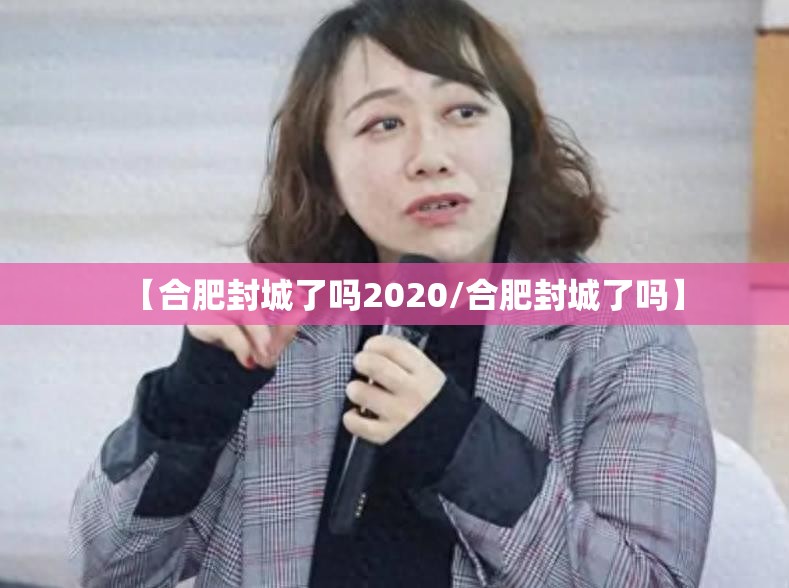 【合肥封城了吗2020/合肥封城了吗】