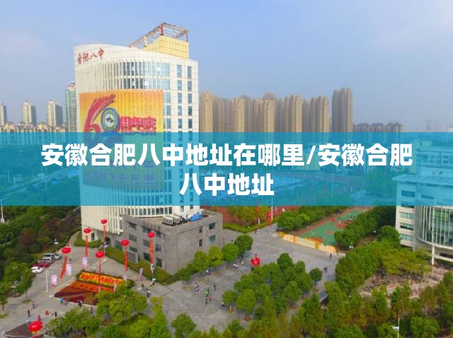 安徽合肥八中地址在哪里/安徽合肥八中地址