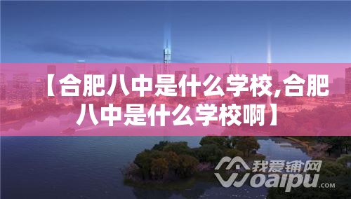 【合肥八中是什么学校,合肥八中是什么学校啊】