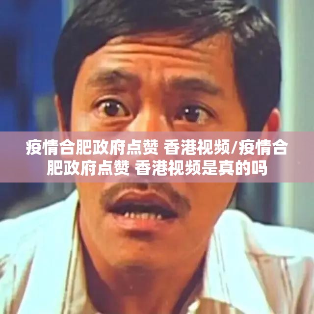 疫情合肥政府点赞 香港视频/疫情合肥政府点赞 香港视频是真的吗