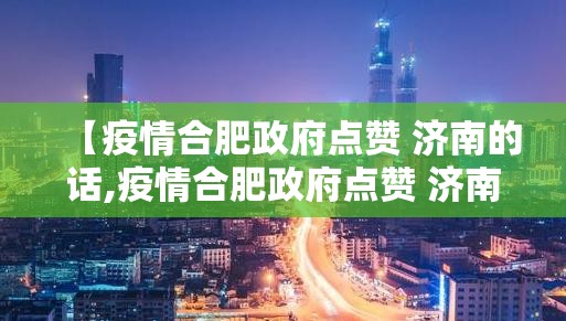 【疫情合肥政府点赞 济南的话,疫情合肥政府点赞 济南的话语】