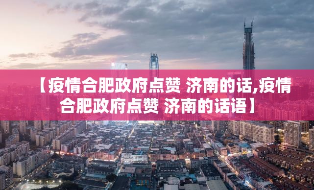 【疫情合肥政府点赞 济南的话,疫情合肥政府点赞 济南的话语】