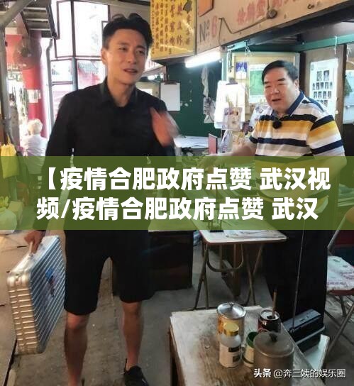 【疫情合肥政府点赞 武汉视频/疫情合肥政府点赞 武汉视频】