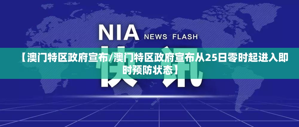 【澳门特区政府宣布/澳门特区政府宣布从25日零时起进入即时预防状态】