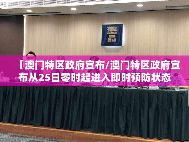 【澳门特区政府宣布/澳门特区政府宣布从25日零时起进入即时预防状态】