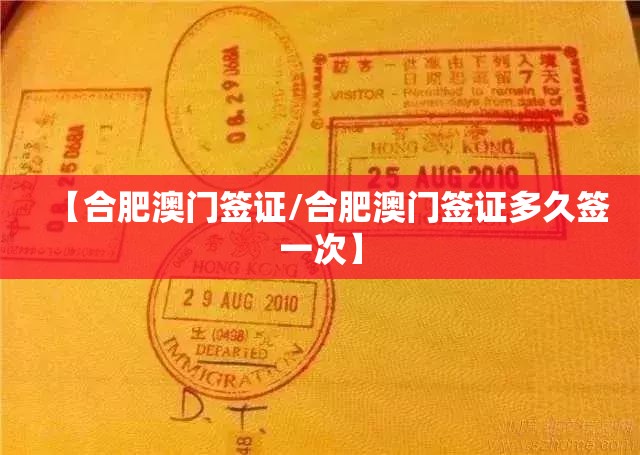 【合肥澳门签证/合肥澳门签证多久签一次】